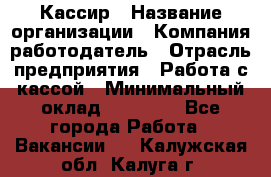 Кассир › Название организации ­ Компания-работодатель › Отрасль предприятия ­ Работа с кассой › Минимальный оклад ­ 14 000 - Все города Работа » Вакансии   . Калужская обл.,Калуга г.